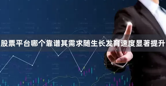 股票平台哪个靠谱其需求随生长发育速度显著提升