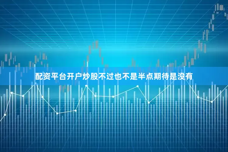 配资平台开户炒股不过也不是半点期待是没有