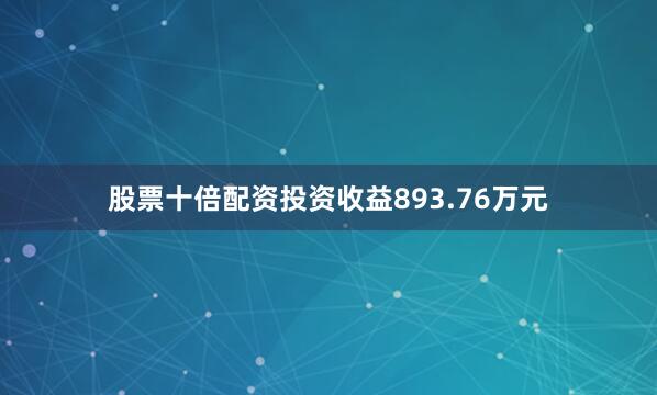 股票十倍配资投资收益893.76万元