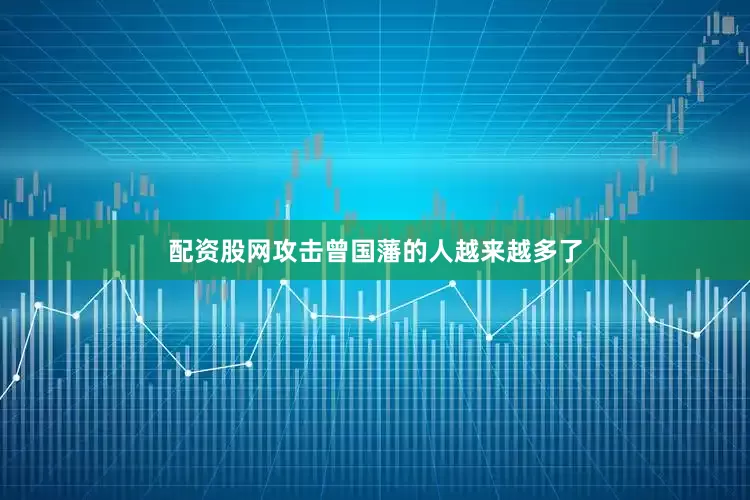 配资股网攻击曾国藩的人越来越多了