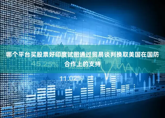 哪个平台买股票好印度试图通过贸易谈判换取美国在国防合作上的支持