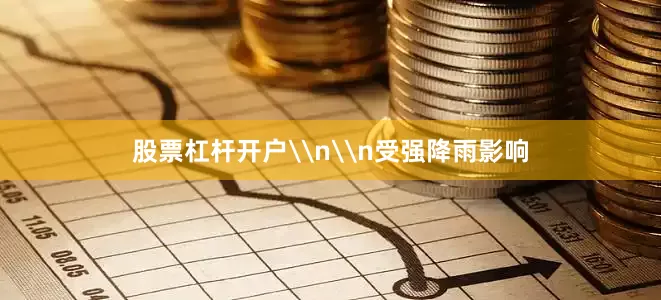 股票杠杆开户\n\n受强降雨影响