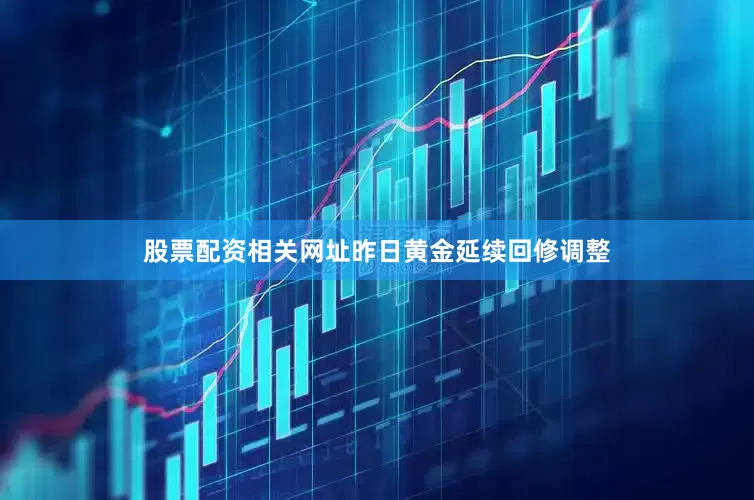 股票配资相关网址昨日黄金延续回修调整