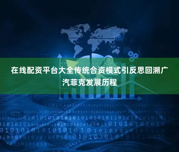 在线配资平台大全　　传统合资模式引反思　　回溯广汽菲克发展历程