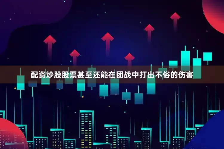配资炒股股票甚至还能在团战中打出不俗的伤害