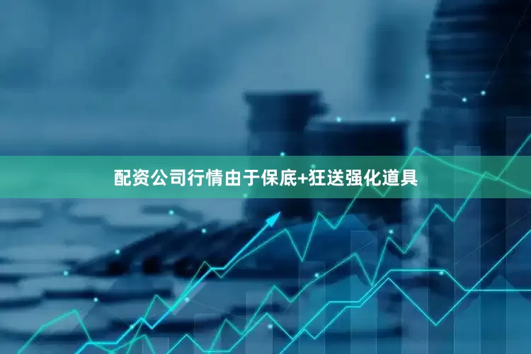 配资公司行情由于保底+狂送强化道具