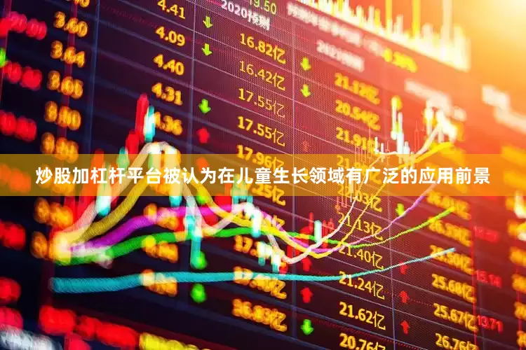 炒股加杠杆平台被认为在儿童生长领域有广泛的应用前景