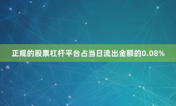 正规的股票杠杆平台占当日流出金额的0.08%