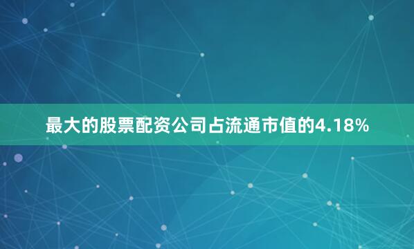 最大的股票配资公司占流通市值的4.18%