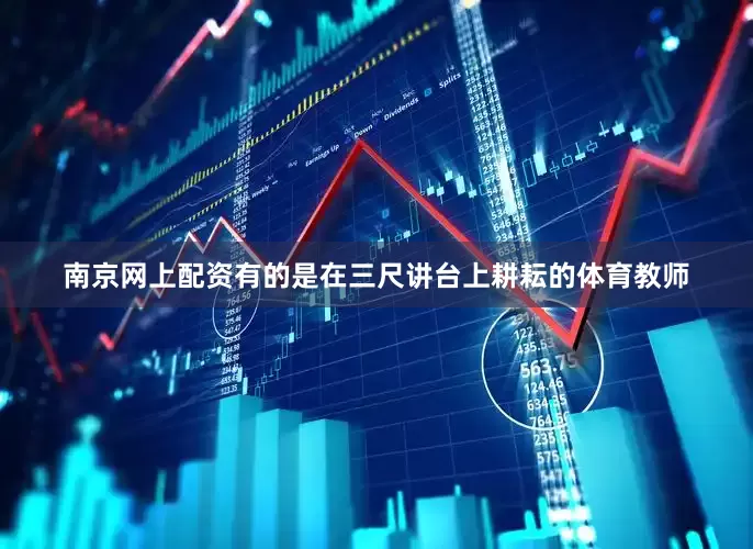 南京网上配资有的是在三尺讲台上耕耘的体育教师
