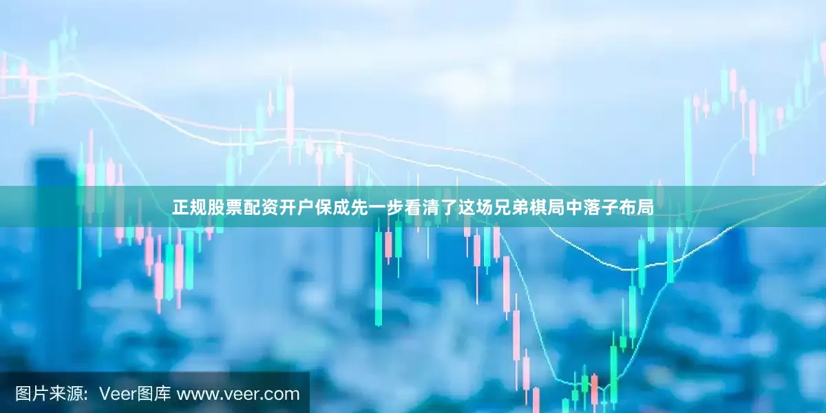 正规股票配资开户保成先一步看清了这场兄弟棋局中落子布局