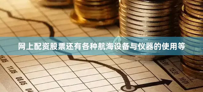 网上配资股票还有各种航海设备与仪器的使用等