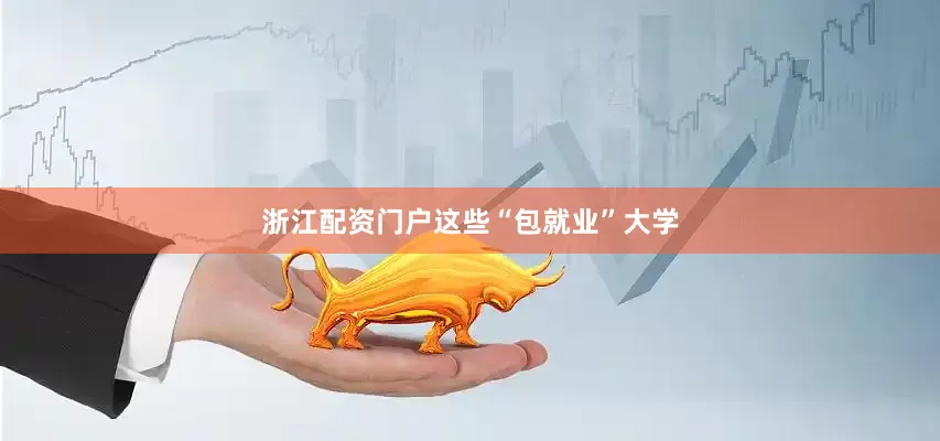 浙江配资门户　　这些“包就业”大学