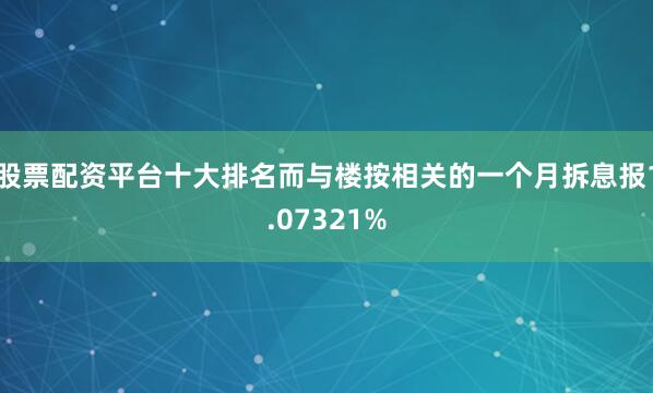 股票配资平台十大排名而与楼按相关的一个月拆息报1.07321%