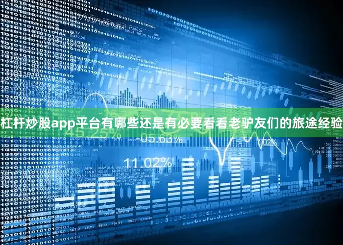 杠杆炒股app平台有哪些还是有必要看看老驴友们的旅途经验