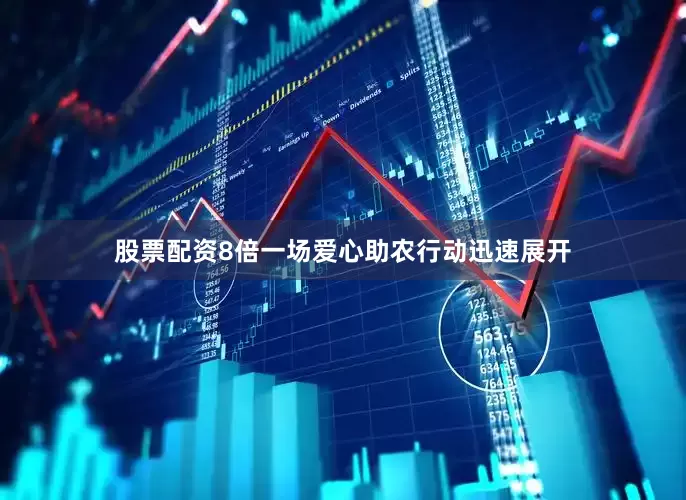 股票配资8倍一场爱心助农行动迅速展开
