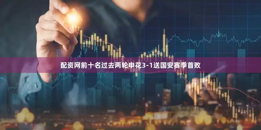 配资网前十名过去两轮申花3-1送国安赛季首败
