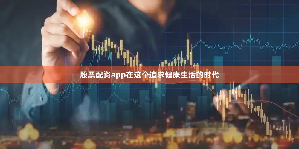 股票配资app在这个追求健康生活的时代