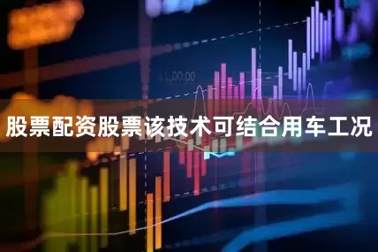 股票配资股票该技术可结合用车工况