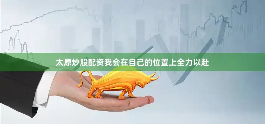 太原炒股配资我会在自己的位置上全力以赴