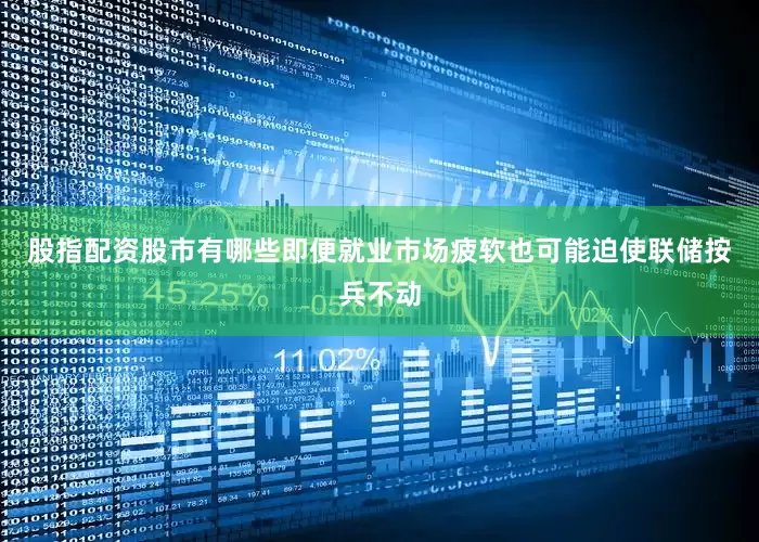 股指配资股市有哪些即便就业市场疲软也可能迫使联储按兵不动