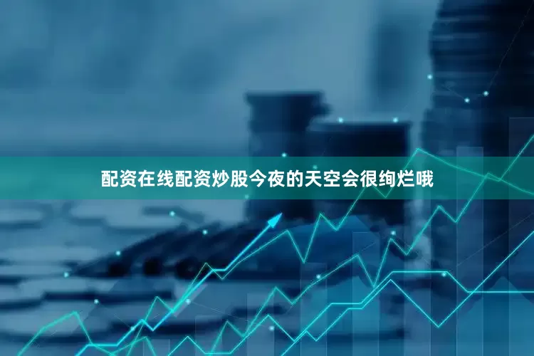 配资在线配资炒股今夜的天空会很绚烂哦