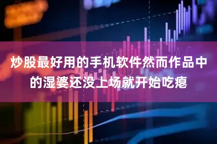 炒股最好用的手机软件然而作品中的湿婆还没上场就开始吃瘪