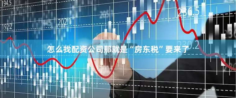 怎么找配资公司那就是“房东税”要来了