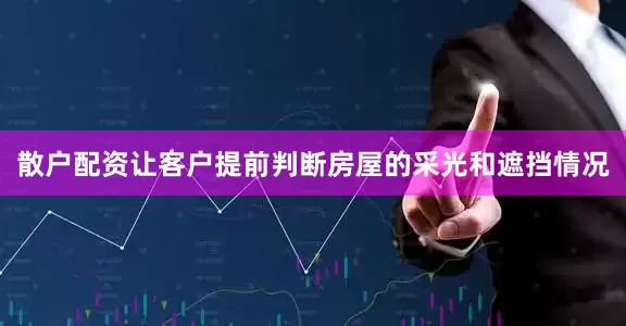 散户配资让客户提前判断房屋的采光和遮挡情况